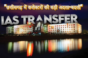 “छत्तीसगढ़ में कलेक्टरों की बड़ी अदला-बदली”