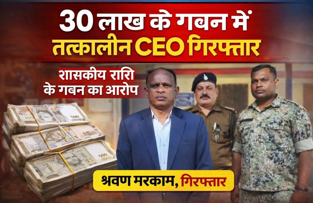 🟥 30 लाख के गबन में तत्कालीन CEO श्रवण मरकाम गिरफ्तार